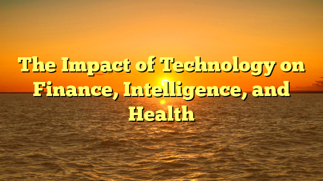 The Impact of Technology on Finance, Intelligence, and Health